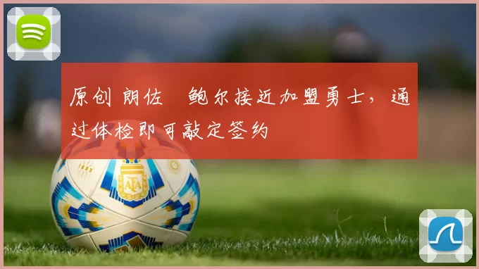 原创 朗佐・鲍尔接近加盟勇士，通过体检即可敲定签约