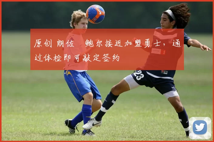 原创 朗佐・鲍尔接近加盟勇士，通过体检即可敲定签约