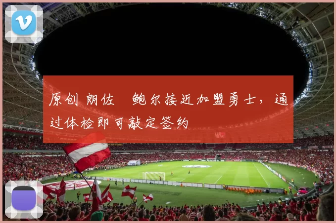 原创 朗佐・鲍尔接近加盟勇士，通过体检即可敲定签约