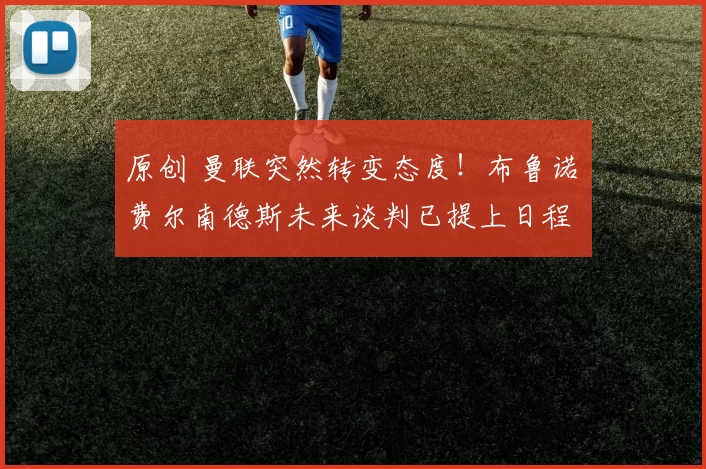 原创 曼联突然转变态度！布鲁诺・费尔南德斯未来谈判已提上日程