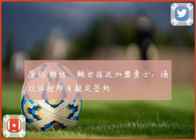 原创 朗佐・鲍尔接近加盟勇士，通过体检即可敲定签约