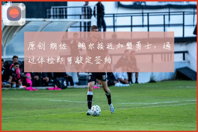 原创 朗佐・鲍尔接近加盟勇士，通过体检即可敲定签约