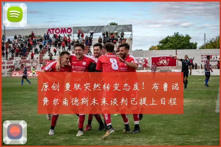 原创 曼联突然转变态度！布鲁诺・费尔南德斯未来谈判已提上日程