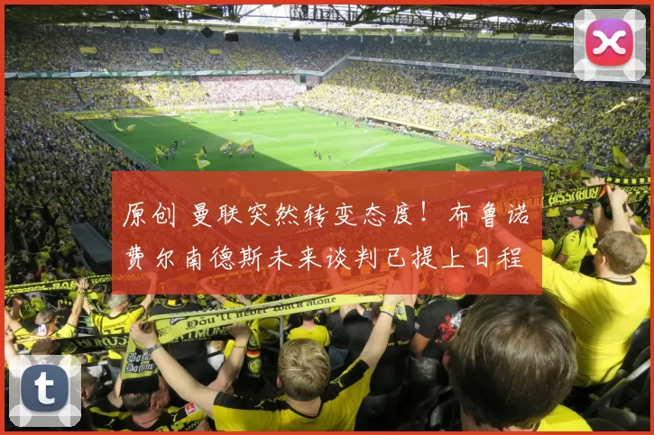 原创 曼联突然转变态度！布鲁诺・费尔南德斯未来谈判已提上日程