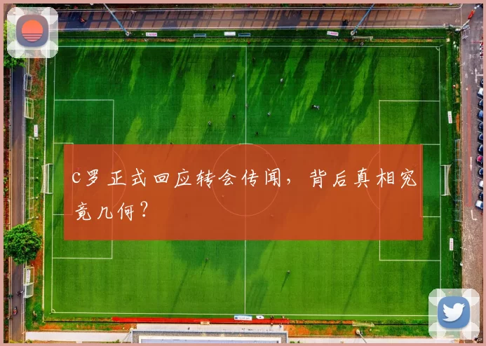 c罗正式回应转会传闻，背后真相究竟几何？