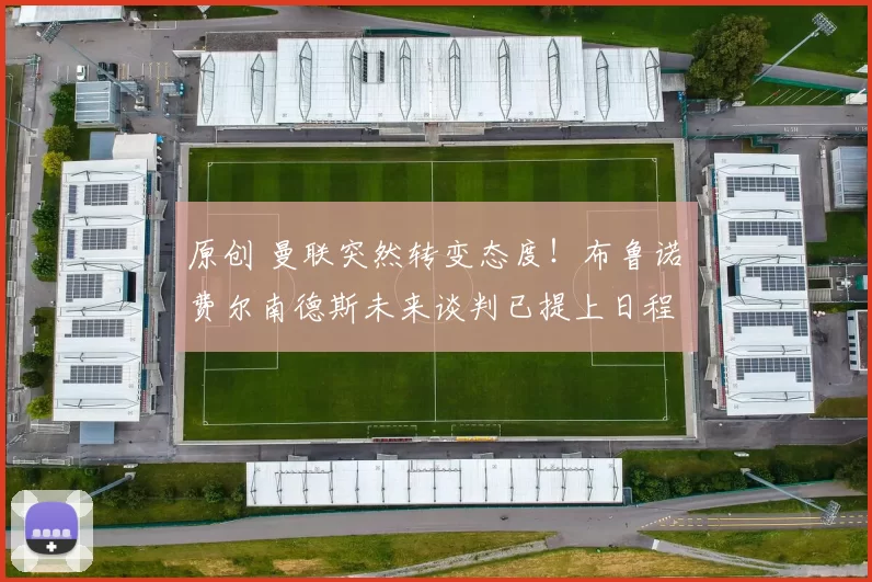 原创 曼联突然转变态度！布鲁诺・费尔南德斯未来谈判已提上日程