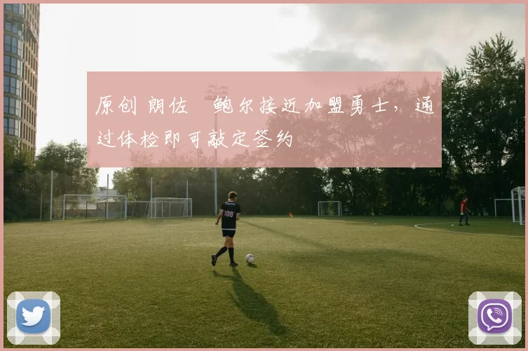 原创 朗佐・鲍尔接近加盟勇士，通过体检即可敲定签约