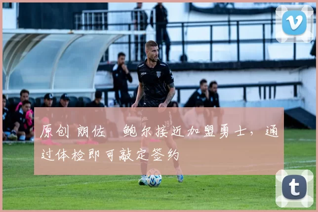 原创 朗佐・鲍尔接近加盟勇士，通过体检即可敲定签约