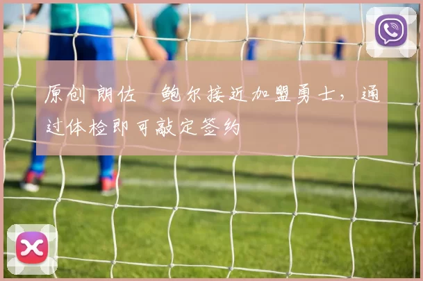 原创 朗佐・鲍尔接近加盟勇士，通过体检即可敲定签约