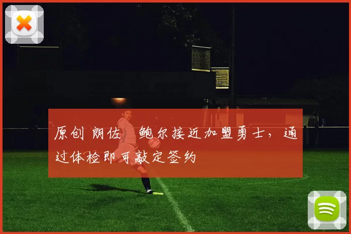 原创 朗佐・鲍尔接近加盟勇士，通过体检即可敲定签约