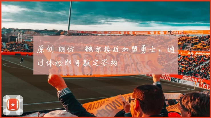 原创 朗佐・鲍尔接近加盟勇士，通过体检即可敲定签约