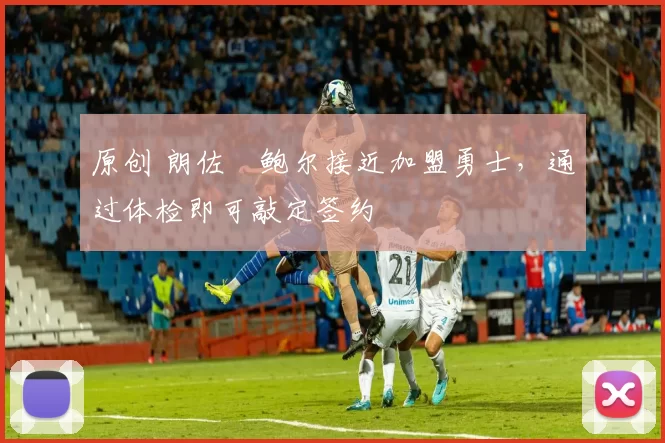 原创 朗佐・鲍尔接近加盟勇士，通过体检即可敲定签约