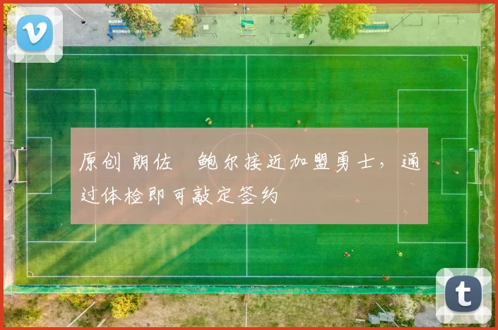 原创 朗佐・鲍尔接近加盟勇士，通过体检即可敲定签约