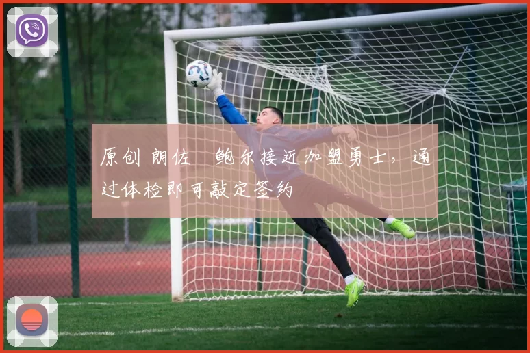 原创 朗佐・鲍尔接近加盟勇士，通过体检即可敲定签约