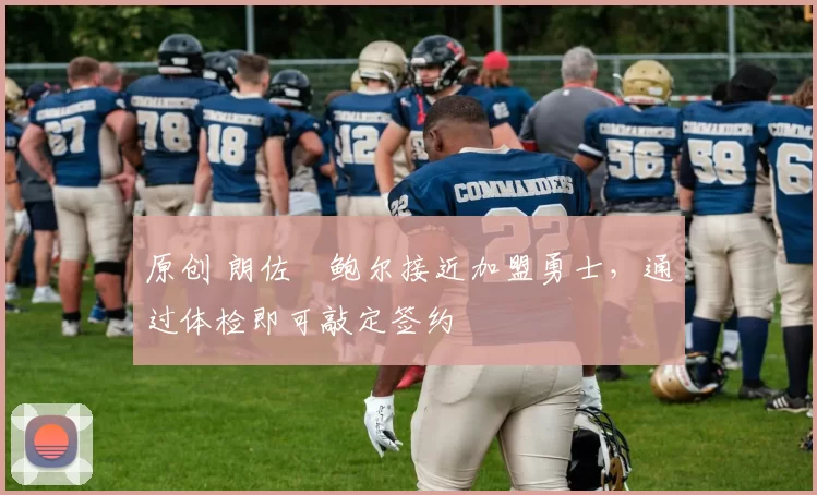 原创 朗佐・鲍尔接近加盟勇士，通过体检即可敲定签约