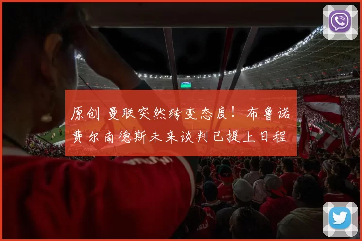 原创 曼联突然转变态度！布鲁诺・费尔南德斯未来谈判已提上日程