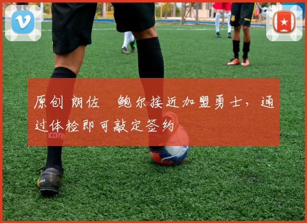 原创 朗佐・鲍尔接近加盟勇士，通过体检即可敲定签约