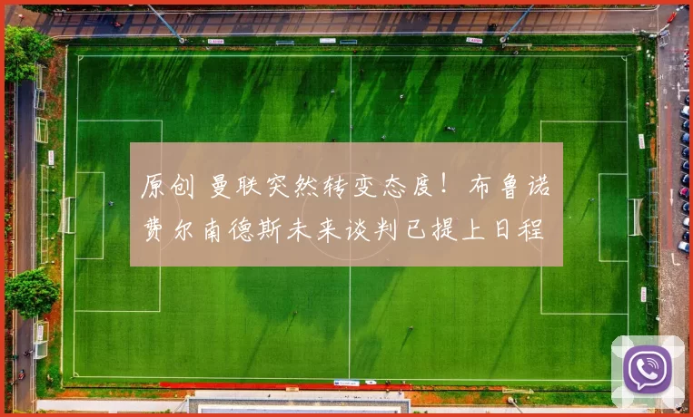 原创 曼联突然转变态度！布鲁诺・费尔南德斯未来谈判已提上日程