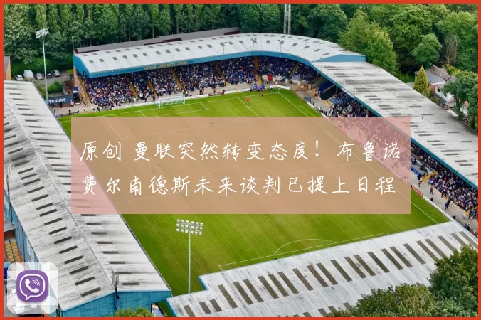 原创 曼联突然转变态度！布鲁诺・费尔南德斯未来谈判已提上日程