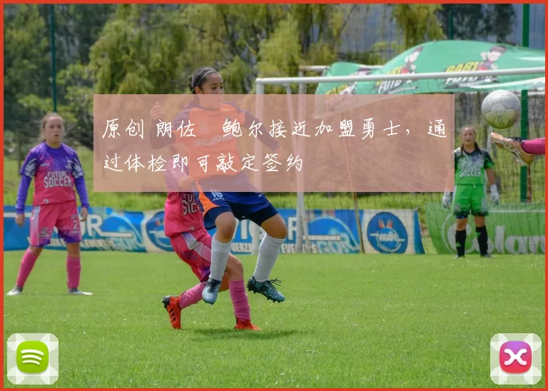 原创 朗佐・鲍尔接近加盟勇士，通过体检即可敲定签约