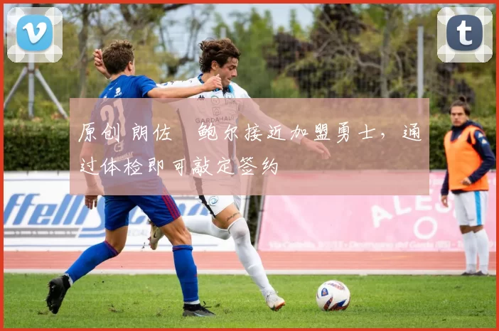 原创 朗佐・鲍尔接近加盟勇士，通过体检即可敲定签约