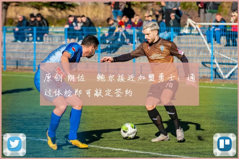 原创 朗佐・鲍尔接近加盟勇士，通过体检即可敲定签约