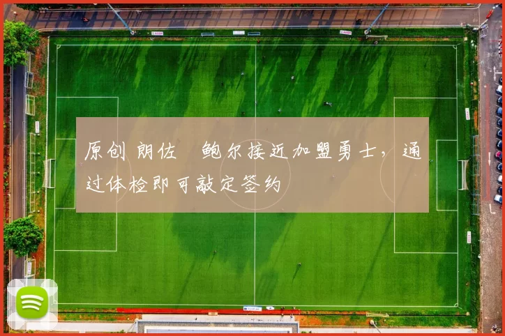 原创 朗佐・鲍尔接近加盟勇士，通过体检即可敲定签约