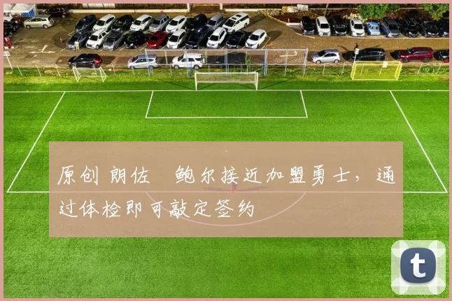 原创 朗佐・鲍尔接近加盟勇士，通过体检即可敲定签约