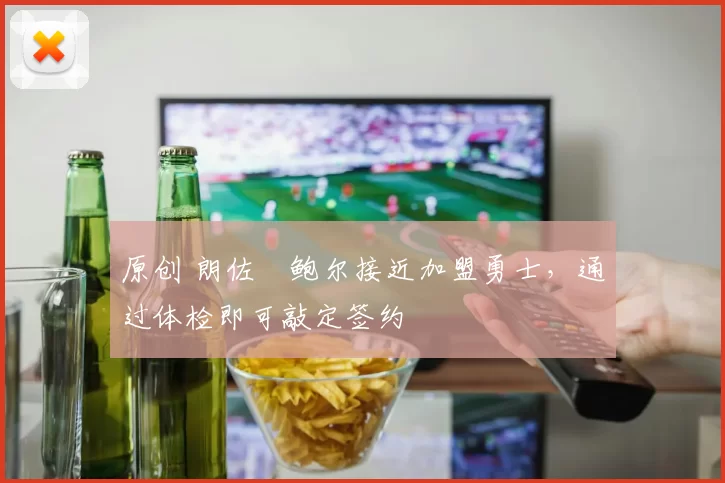 原创 朗佐・鲍尔接近加盟勇士，通过体检即可敲定签约