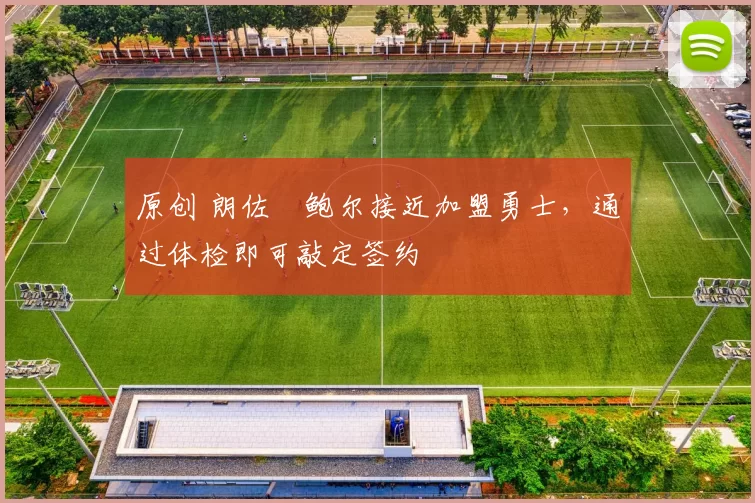 原创 朗佐・鲍尔接近加盟勇士，通过体检即可敲定签约