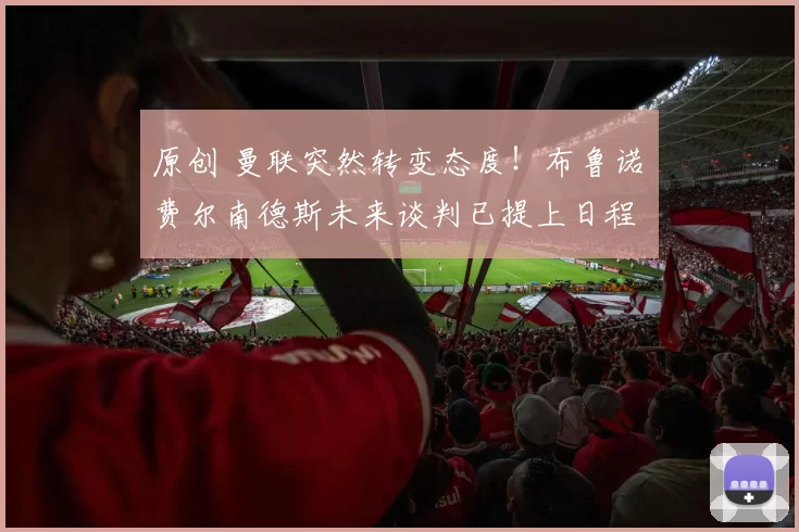 原创 曼联突然转变态度！布鲁诺・费尔南德斯未来谈判已提上日程