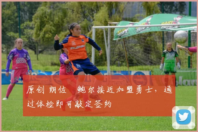 原创 朗佐・鲍尔接近加盟勇士，通过体检即可敲定签约