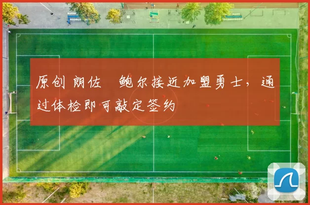 原创 朗佐・鲍尔接近加盟勇士，通过体检即可敲定签约