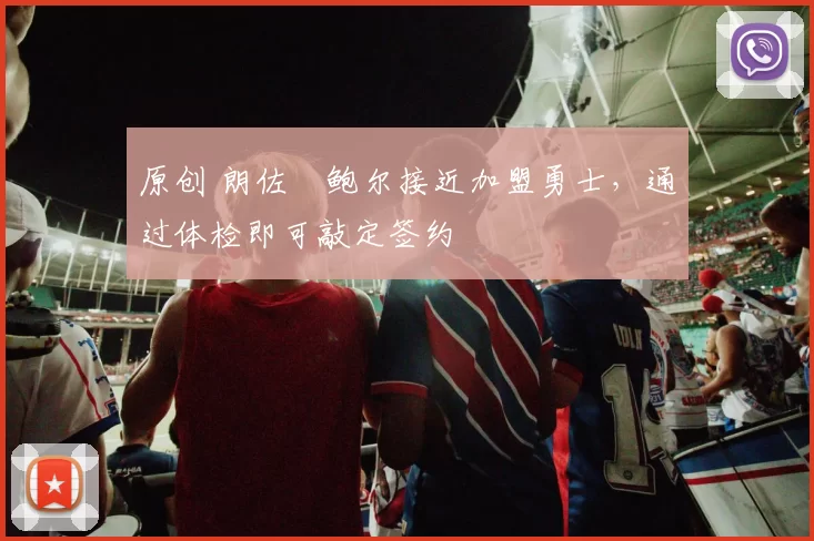 原创 朗佐・鲍尔接近加盟勇士，通过体检即可敲定签约