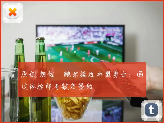 原创 朗佐・鲍尔接近加盟勇士，通过体检即可敲定签约