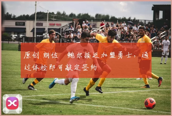 原创 朗佐・鲍尔接近加盟勇士，通过体检即可敲定签约