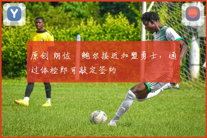 原创 朗佐・鲍尔接近加盟勇士，通过体检即可敲定签约