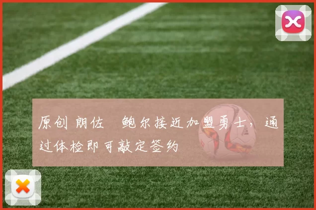 原创 朗佐・鲍尔接近加盟勇士，通过体检即可敲定签约