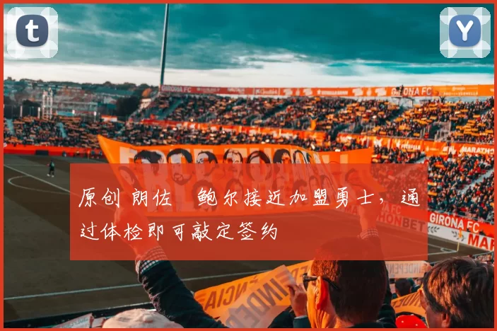 原创 朗佐・鲍尔接近加盟勇士，通过体检即可敲定签约