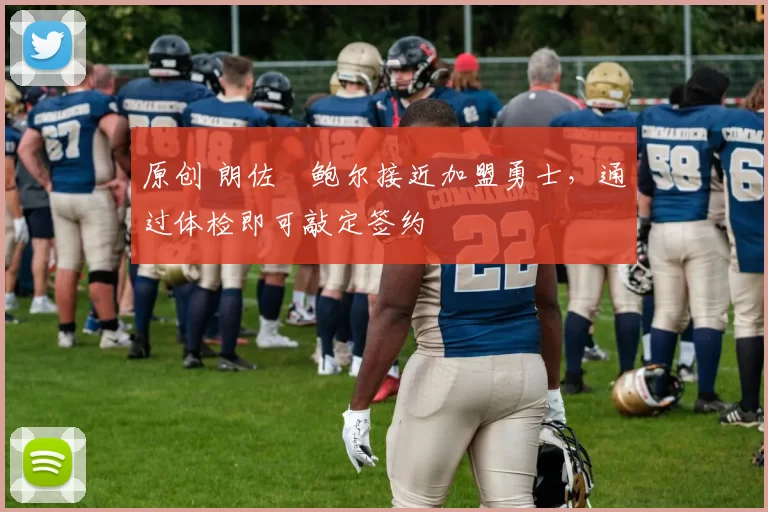 原创 朗佐・鲍尔接近加盟勇士，通过体检即可敲定签约