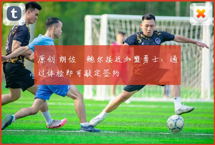 原创 朗佐・鲍尔接近加盟勇士，通过体检即可敲定签约