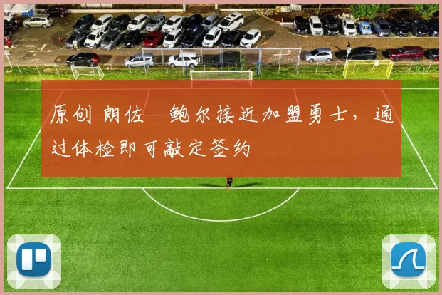 原创 朗佐・鲍尔接近加盟勇士，通过体检即可敲定签约