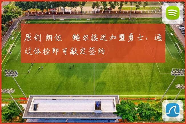 原创 朗佐・鲍尔接近加盟勇士，通过体检即可敲定签约