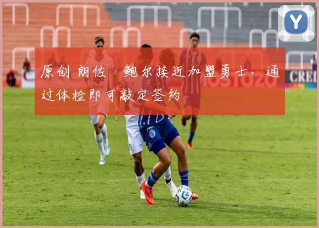 原创 朗佐・鲍尔接近加盟勇士，通过体检即可敲定签约