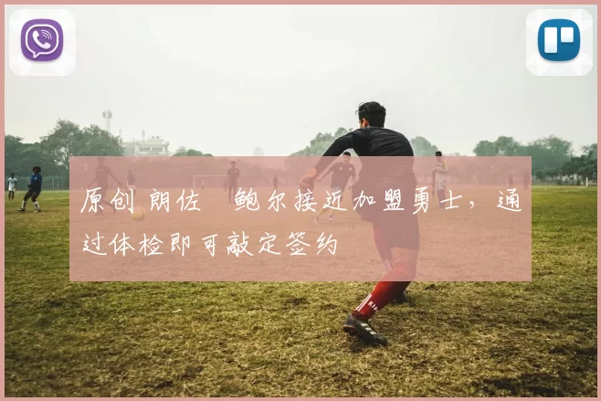 原创 朗佐・鲍尔接近加盟勇士，通过体检即可敲定签约