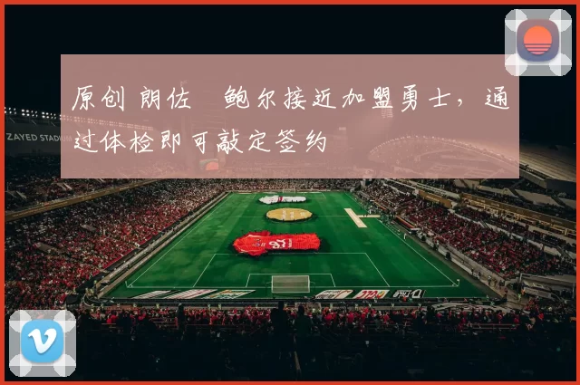 原创 朗佐・鲍尔接近加盟勇士，通过体检即可敲定签约