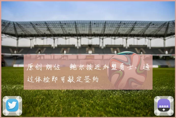 原创 朗佐・鲍尔接近加盟勇士，通过体检即可敲定签约