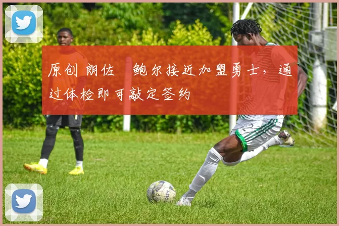 原创 朗佐・鲍尔接近加盟勇士，通过体检即可敲定签约