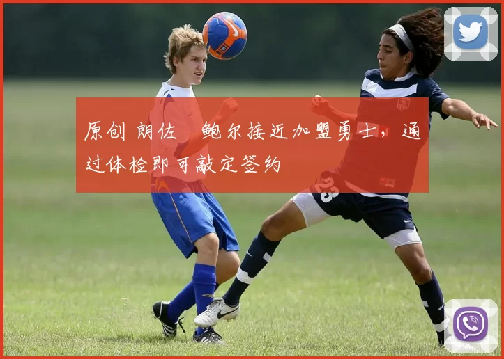 原创 朗佐・鲍尔接近加盟勇士，通过体检即可敲定签约