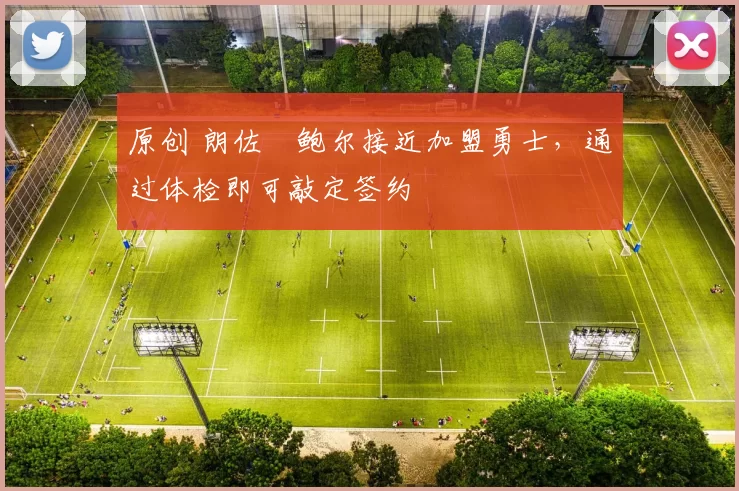 原创 朗佐・鲍尔接近加盟勇士，通过体检即可敲定签约